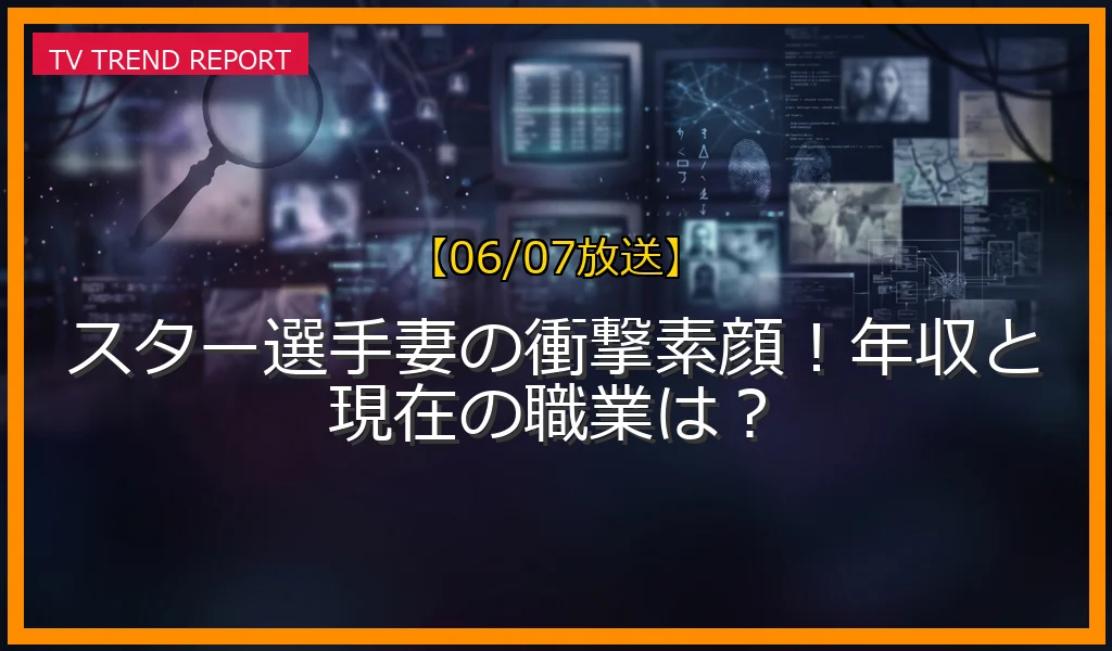 【06/07放送】スター選手妻の衝撃素顔！年収と現在の職業は？の放送内容と見どころ