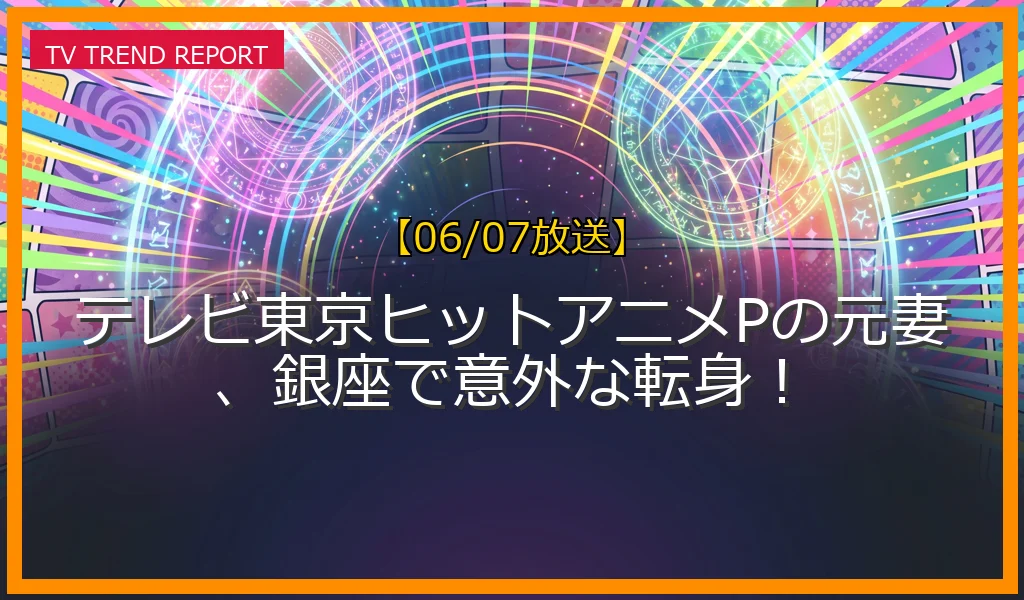 【06/07放送】テレビ東京ヒットアニメPの元妻、銀座で意外な転身！の放送内容と見どころ