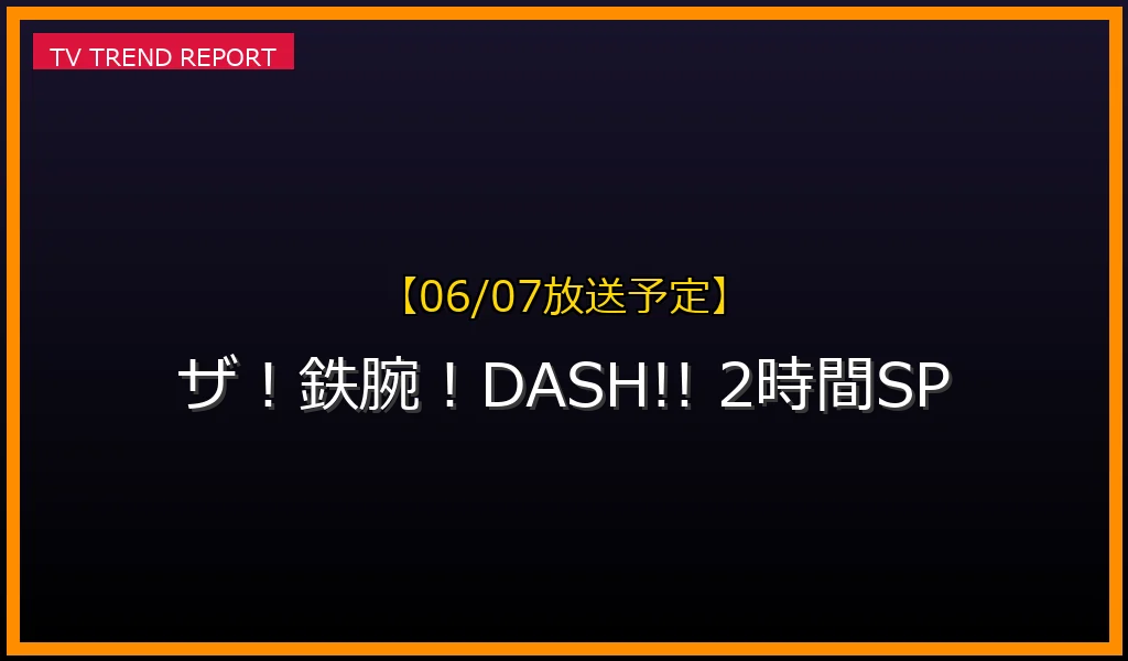 【06/07放送】ザ！鉄腕！DASH!! 2時間SPの放送内容と見どころ