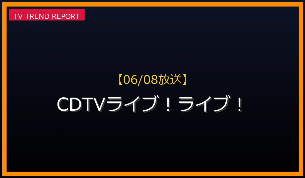 【06/08放送】CDTVライブ！ライブ！の放送内容と見どころ