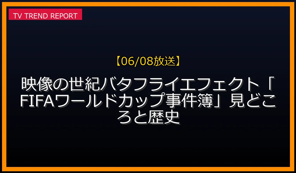 【06/08放送】【06/08放送】映像の世紀バタフライエフェクト「FIFAワールドカップ事件簿」見どころと歴史の放送内容と見どころ