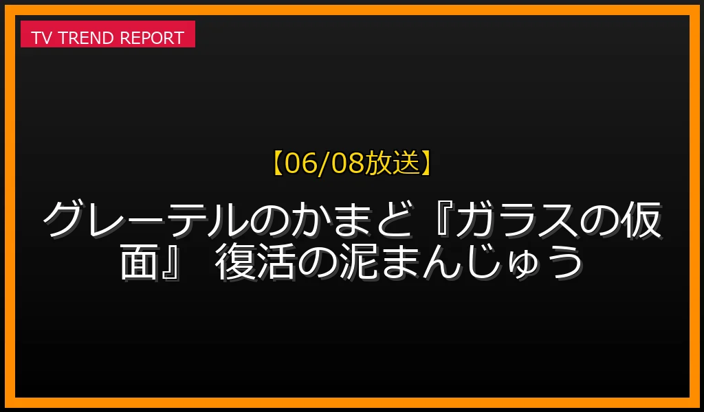 【06/08放送】グレーテルのかまど『ガラスの仮面』 復活の泥まんじゅうの放送内容と見どころ