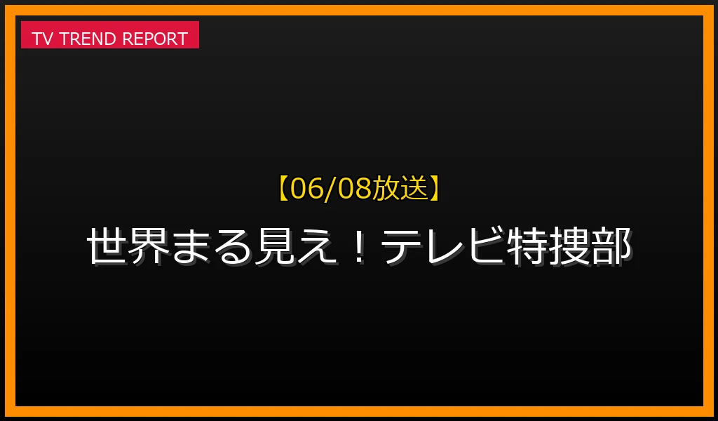 【06/08放送】世界まる見え！テレビ特捜部の放送内容と見どころ