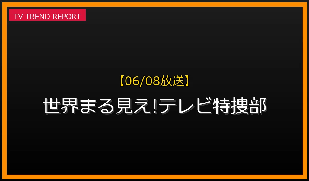 【06/08放送】世界まる見え!テレビ特捜部の放送内容と見どころ