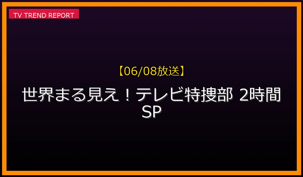 【06/08放送】世界まる見え！テレビ特捜部 2時間SPの放送内容と見どころ