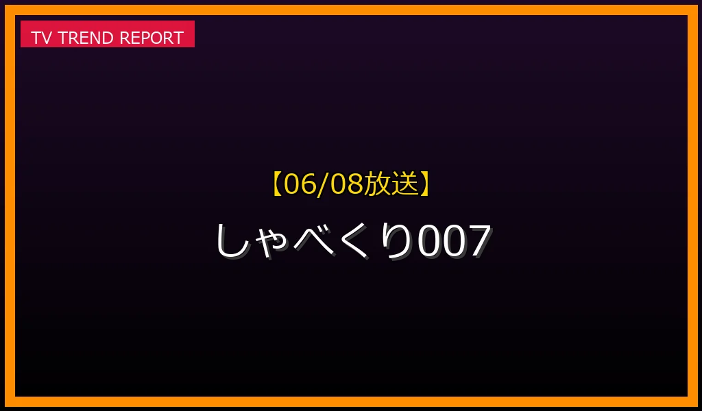 【06/08放送】しゃべくり007の放送内容と見どころ