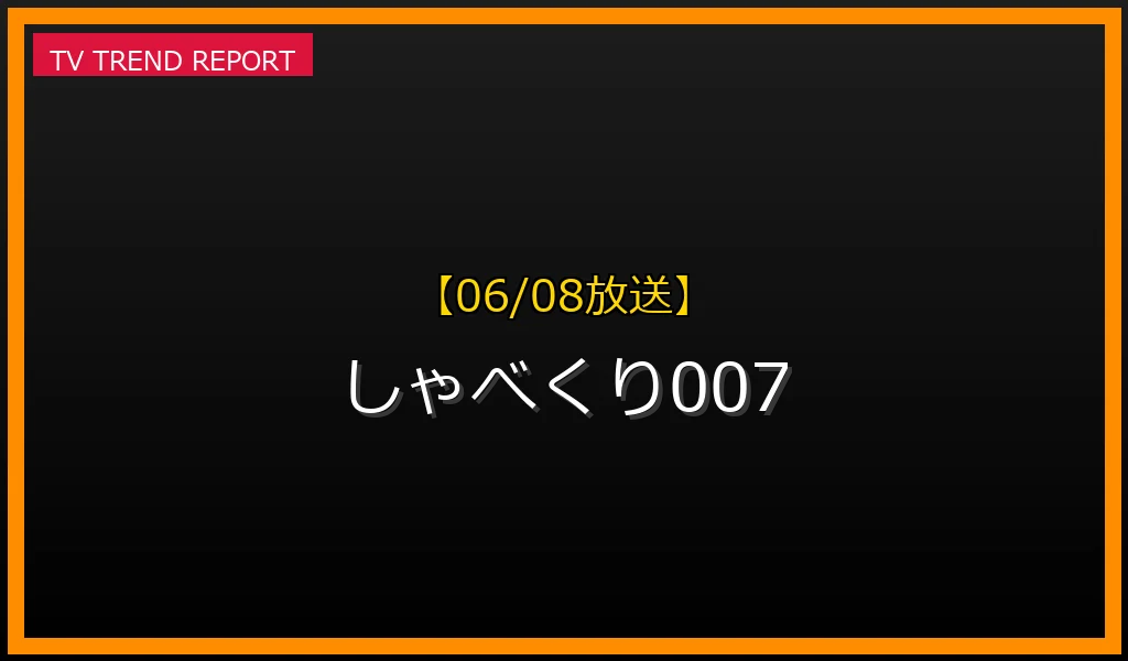 【06/08放送】しゃべくり007の放送内容と見どころ