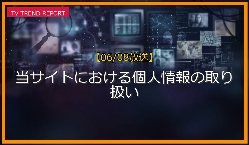 【06/08放送】当サイトにおける個人情報の取り扱いの放送内容と見どころ