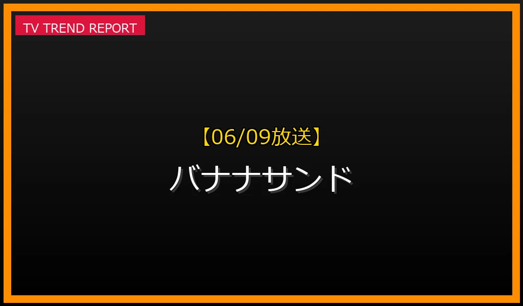 【06/09放送】バナナサンドの放送内容と見どころ