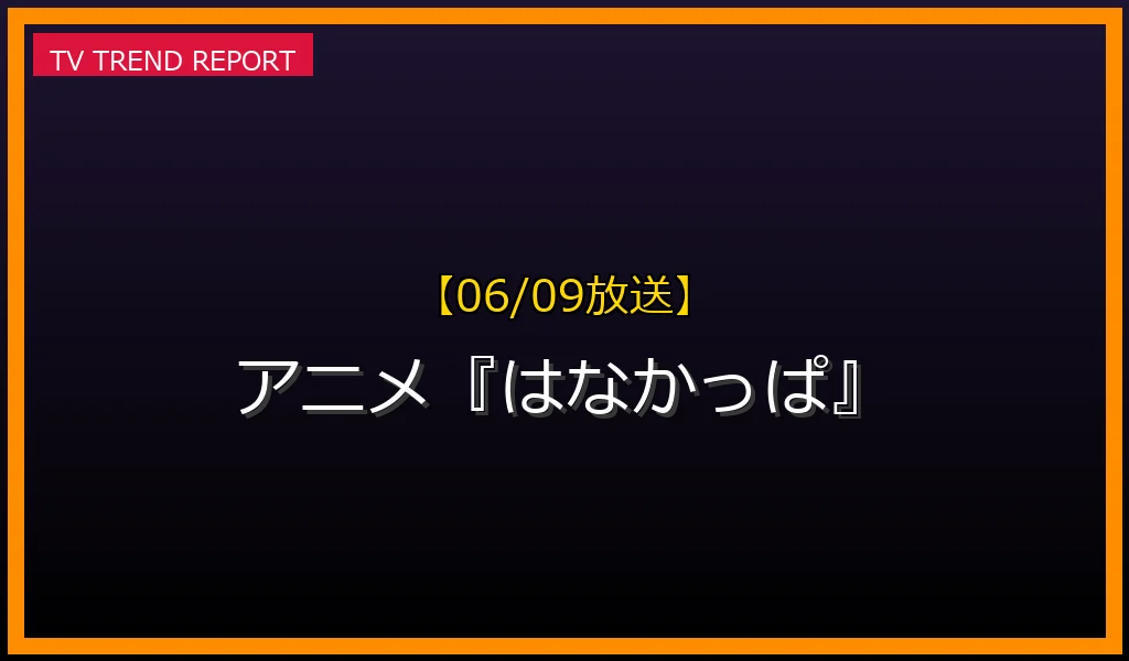 【06/09放送】アニメ『はなかっぱ』の放送内容と見どころ