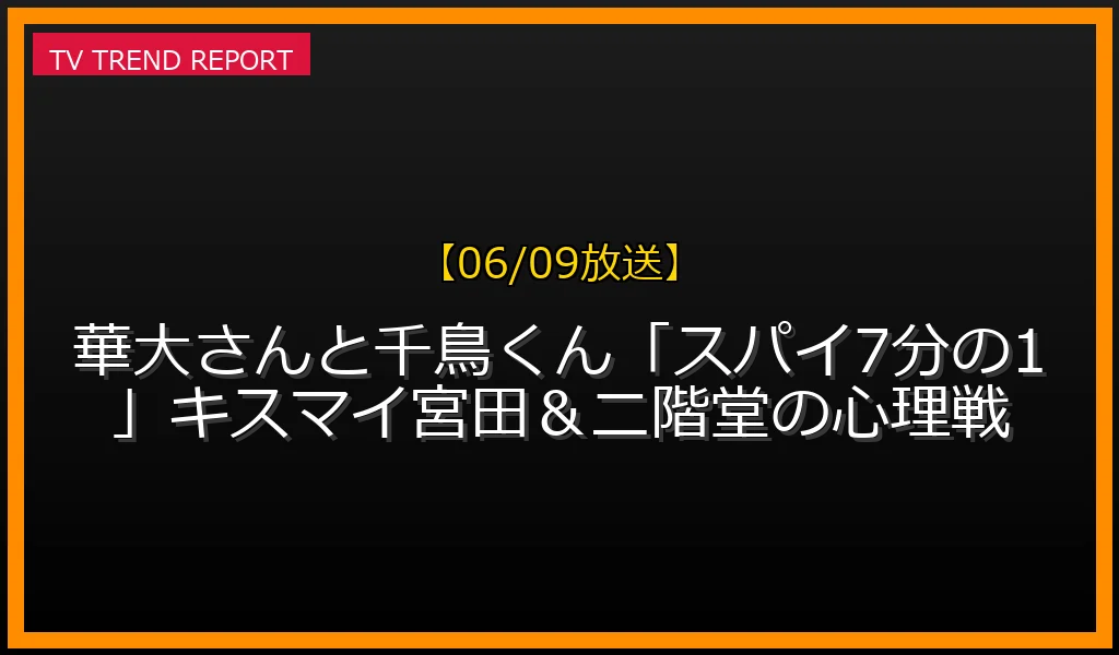 【06/09放送】【06/09放送】華大さんと千鳥くん「スパイ7分の1」キスマイ宮田＆二階堂の心理戦の放送内容と見どころ