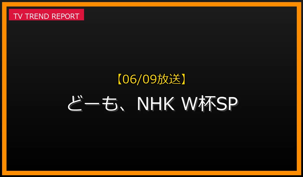 【06/09放送】どーも、NHK W杯SPの放送内容と見どころ