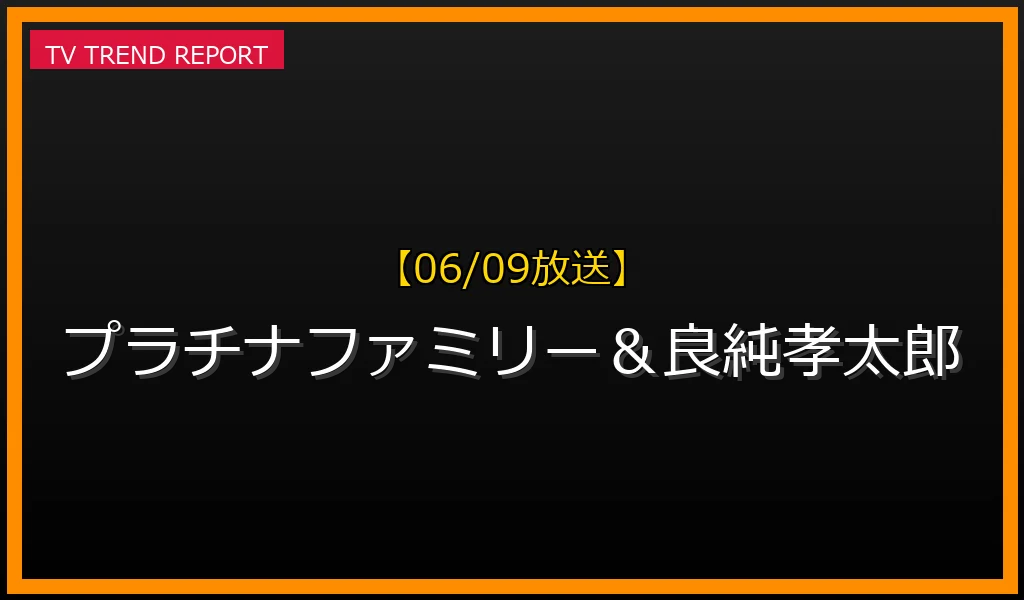 【06/09放送】プラチナファミリー＆良純孝太郎の放送内容と見どころ