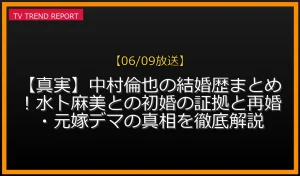 【06/09放送】【真実】中村倫也の結婚歴まとめ！水卜麻美との初婚の証拠と再婚・元嫁デマの真相を徹底解説の放送内容と見どころ