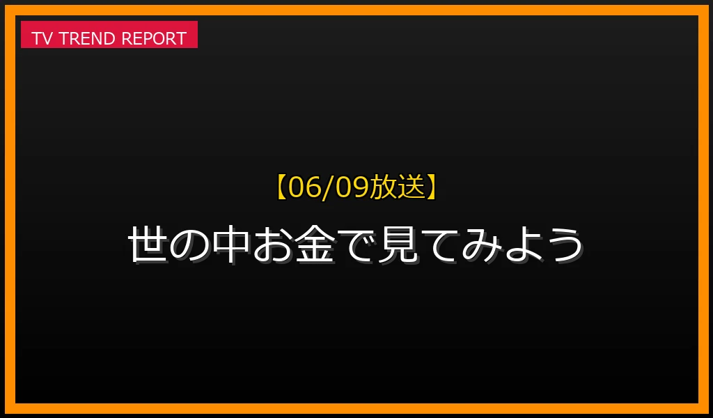 【06/09放送】世の中お金で見てみようの放送内容と見どころ
