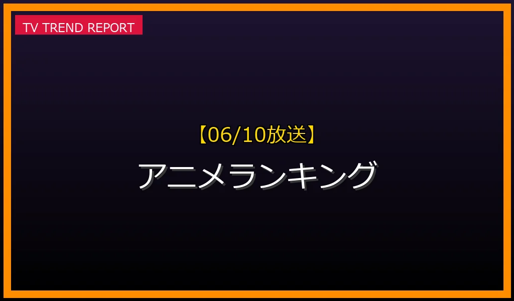 【06/10放送】アニメランキングの放送内容と見どころ