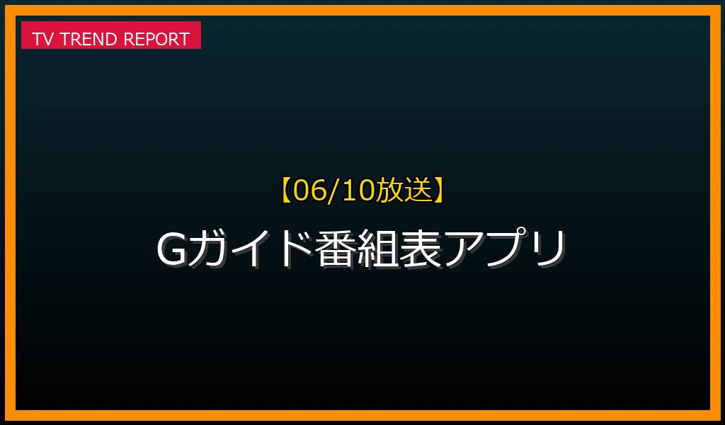 【06/10放送】Gガイド番組表アプリの放送内容と見どころ