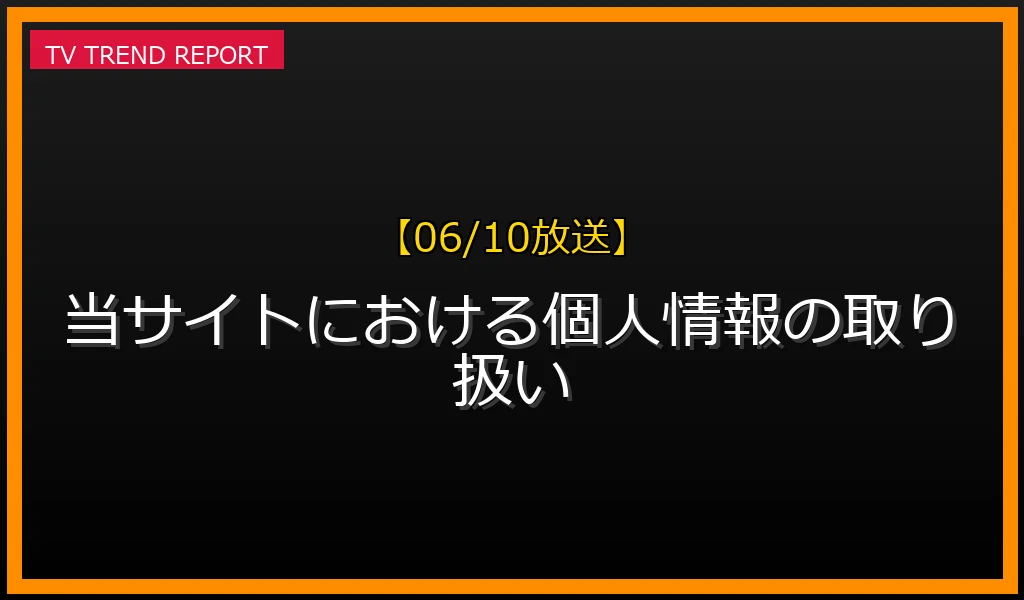 【06/10放送】当サイトにおける個人情報の取り扱いの放送内容と見どころ