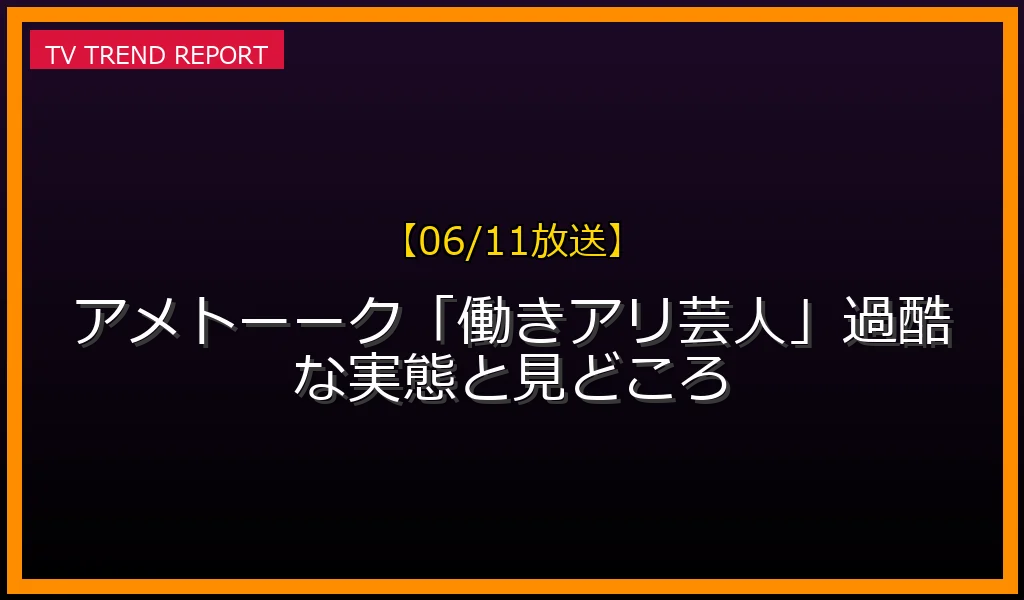 【06/11放送】【06/11放送】アメトーーク！「働きアリ芸人」過酷な実態と見どころの放送内容と見どころ