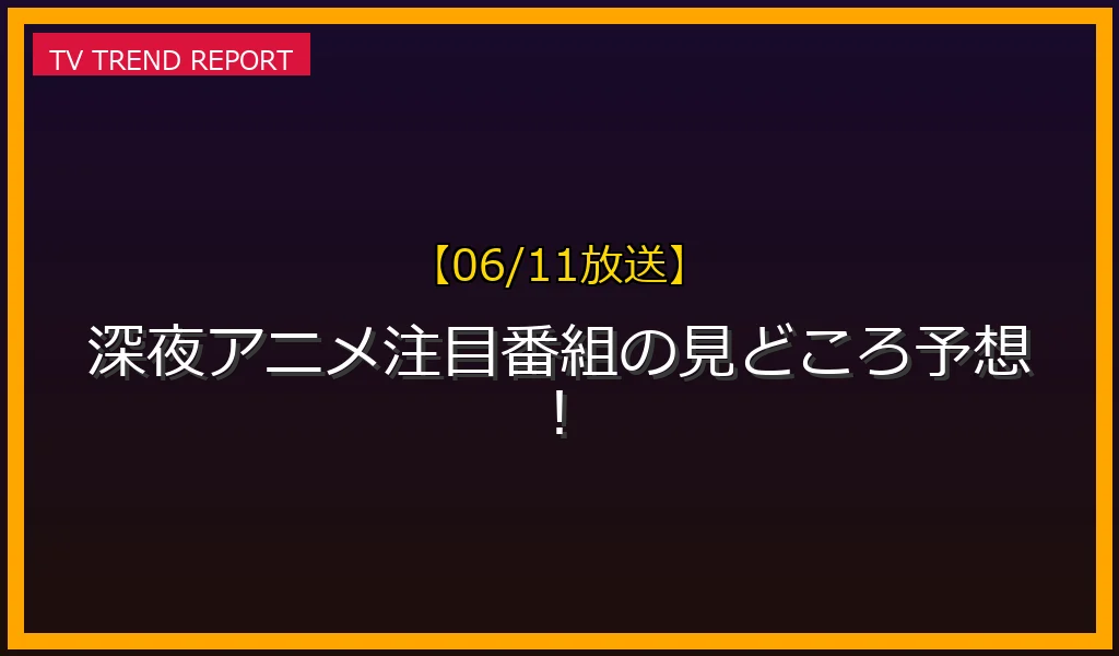 【06/11放送】木曜深夜アニメ番組の見どころ予想