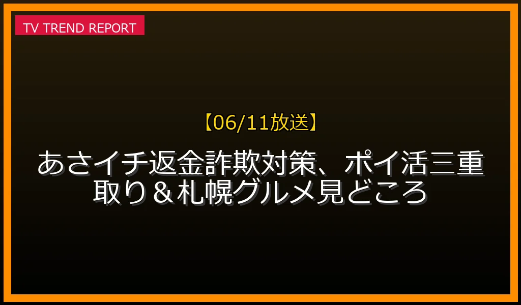 【06/11放送】【06/11放送】あさイチ！返金詐欺対策、ポイ活三重取り＆札幌グルメ見どころの放送内容と見どころ