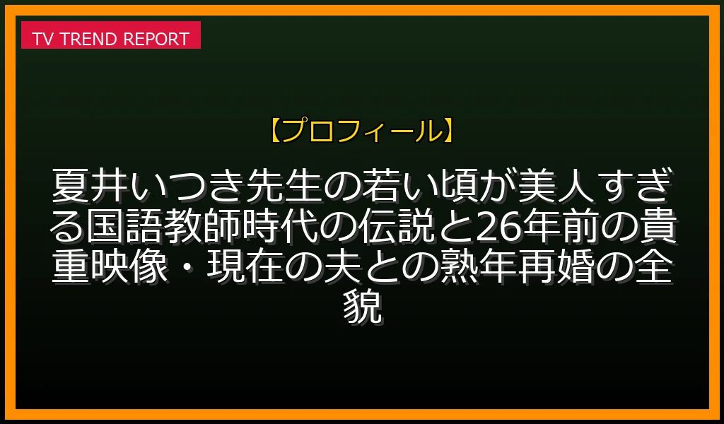 【プロフィール放送】夏井いつき先生の若い頃が美人すぎる！国語教師時代の伝説と26年前の貴重映像・現在の夫との熟年再婚の全貌の放送内容と見どころ