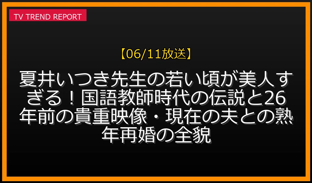 【06/11放送】夏井いつき先生の若い頃が美人すぎる！国語教師時代の伝説と26年前の貴重映像・現在の夫との熟年再婚の全貌の放送内容と見どころ