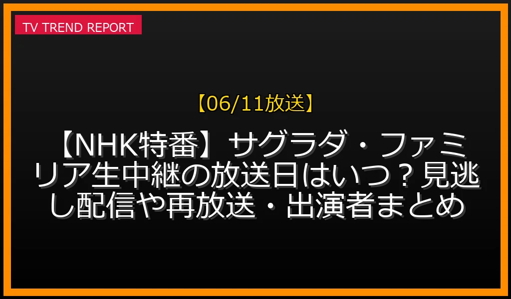 【06/11放送】【NHK特番】サグラダ・ファミリア生中継の放送日はいつ？見逃し配信や再放送・出演者まとめの放送内容と見どころ