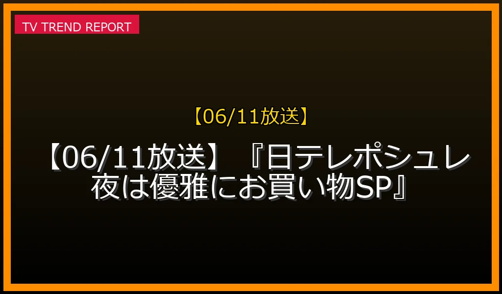 【06/11放送】日テレポシュレ 夜は優雅にお買い物SPの放送内容と見どころ予想
