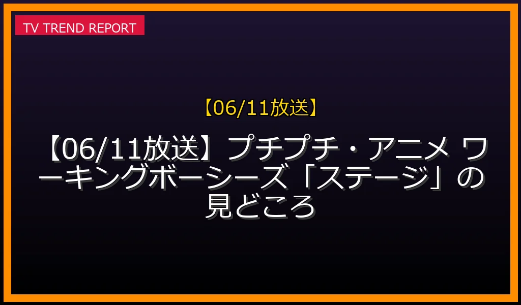 【06/11放送】【06/11放送】プチプチ・アニメ ワーキングボーシーズ「ステージ」の見どころの放送内容と見どころ