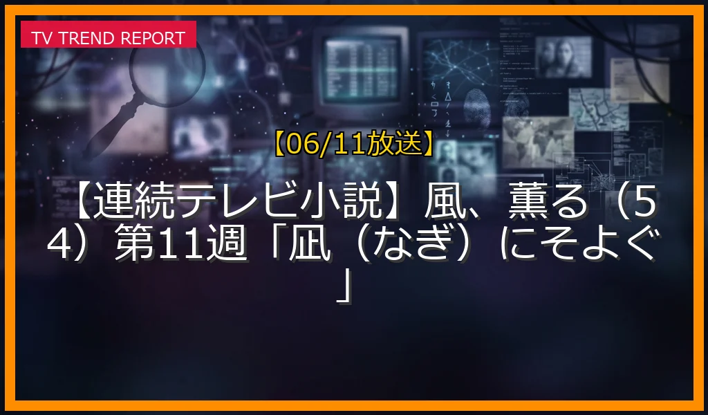 【06/11放送】【連続テレビ小説】風、薫る（54）第11週「凪（なぎ）にそよぐ」の放送内容と見どころ