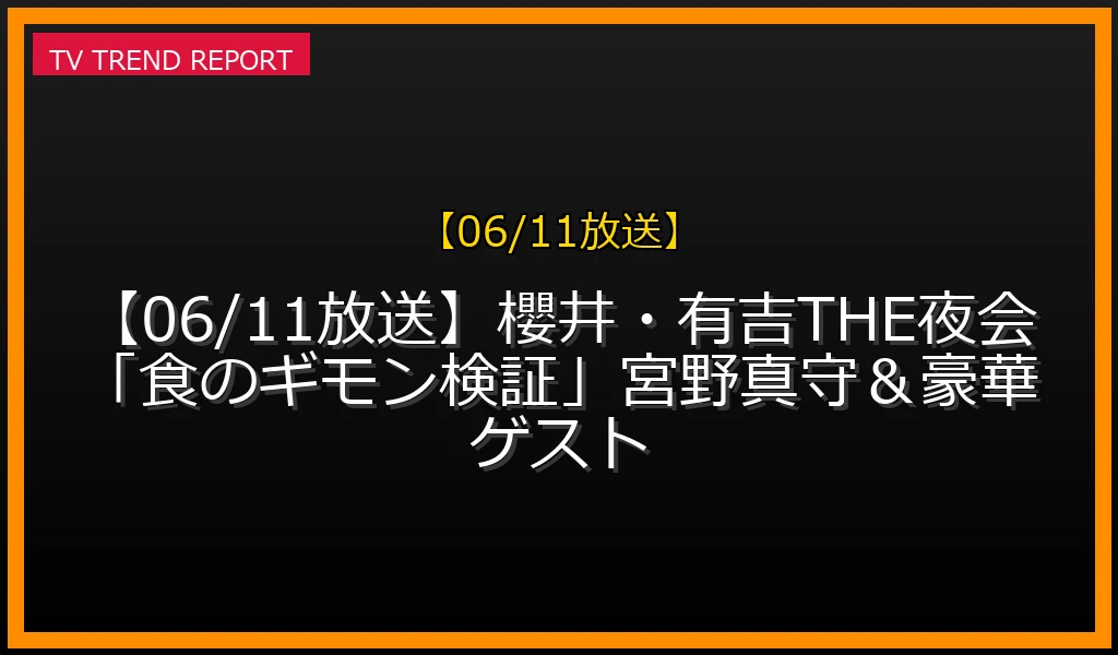 【06/11放送】【06/11放送】櫻井・有吉THE夜会「食のギモン検証SP」宮野真守＆豪華ゲストの放送内容と見どころ