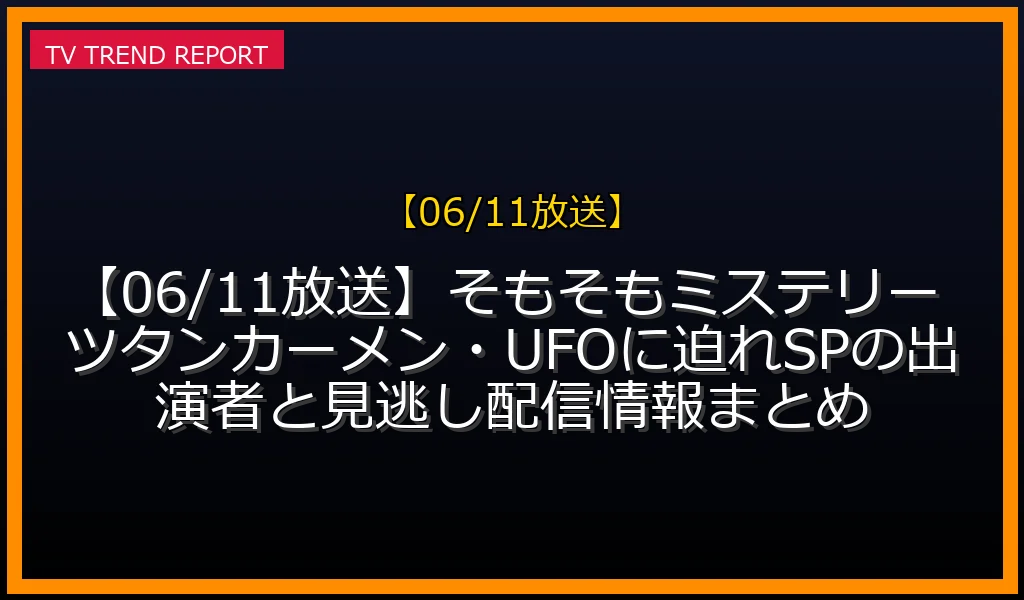 【06/11放送】【06/11放送】そもそもミステリー ツタンカーメン・UFOに迫れSPの出演者と見逃し配信情報まとめの見どころ予想