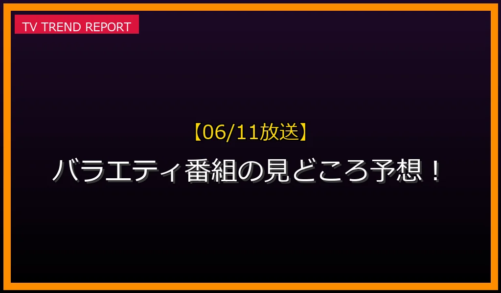 【06/11放送】バラエティ番組の見どころ予想