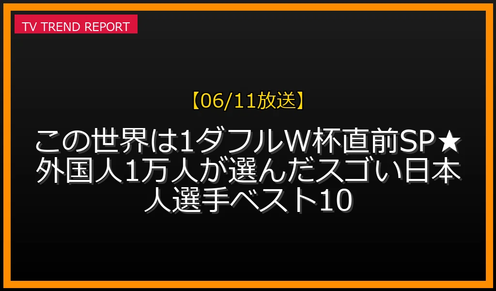 【06/11放送】この世界は1ダフルW杯直前SP★外国人1万人が選んだスゴい日本人選手ベスト10の放送内容と見どころ