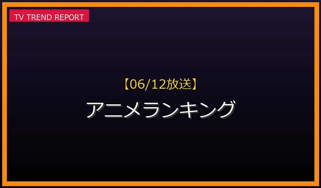 【06/12放送】アニメランキングの放送内容と見どころ