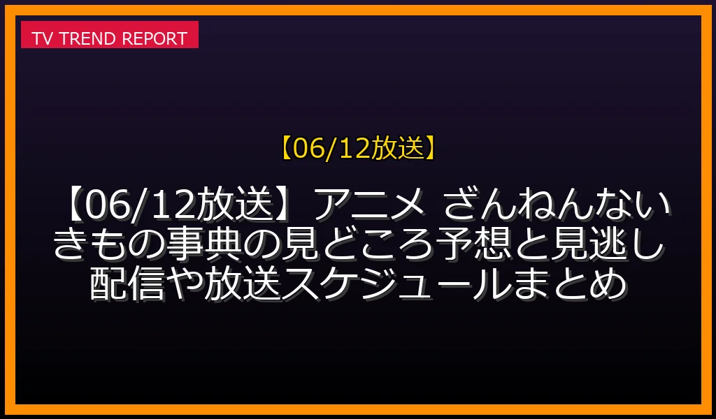 【06/12放送】【06/12放送】アニメ ざんねんないきもの事典の見どころ予想と見逃し配信や放送スケジュールまとめの放送内容と見どころ