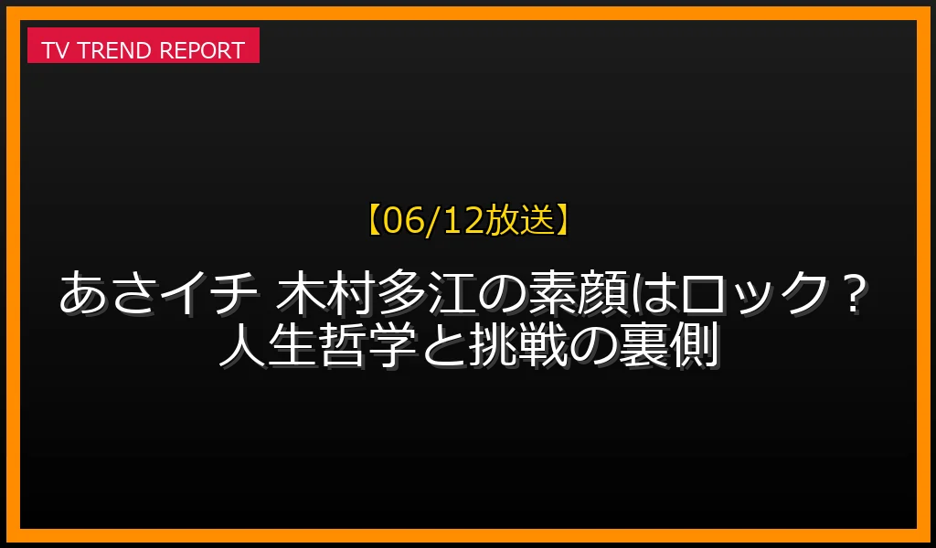 【06/12放送】【06/12放送】あさイチ 木村多江の素顔はロック？人生哲学と挑戦の裏側の放送内容と見どころ