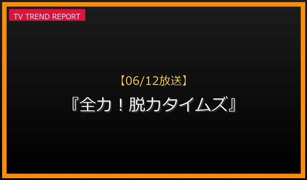 【06/12放送】『全力！脱力タイムズ』の見どころ予想