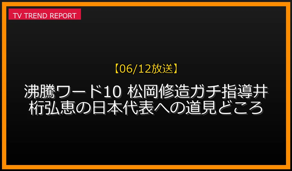 【06/12放送】【06/12放送】沸騰ワード10 松岡修造ガチ指導！井桁弘恵の日本代表への道SP見どころの放送内容と見どころ