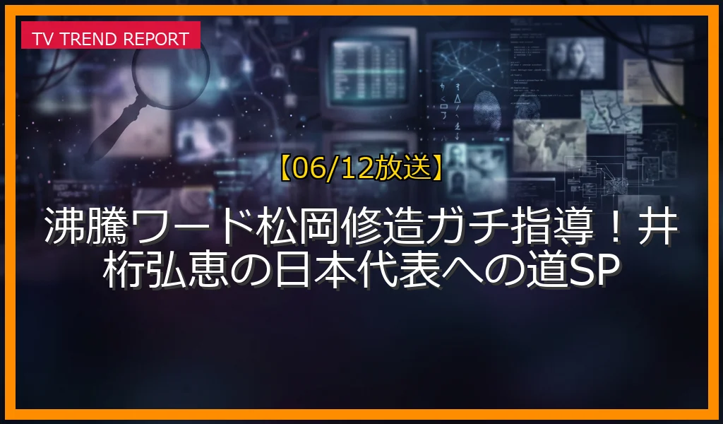 【06/12放送】沸騰ワード松岡修造ガチ指導！井桁弘恵の日本代表への道SPの放送内容と見どころ