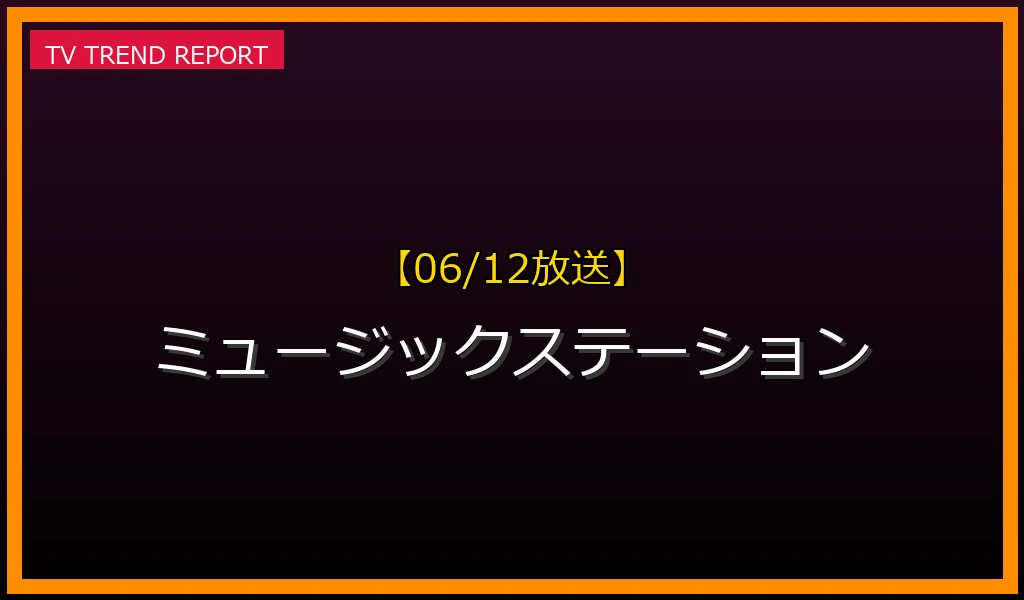【06/12放送】【06/12放送】『Mステ』ミュージックステーションの見どころ予想！出演アーティストや歌唱曲・TVer無料見逃し配信情報まとめの放送内容と見どころ