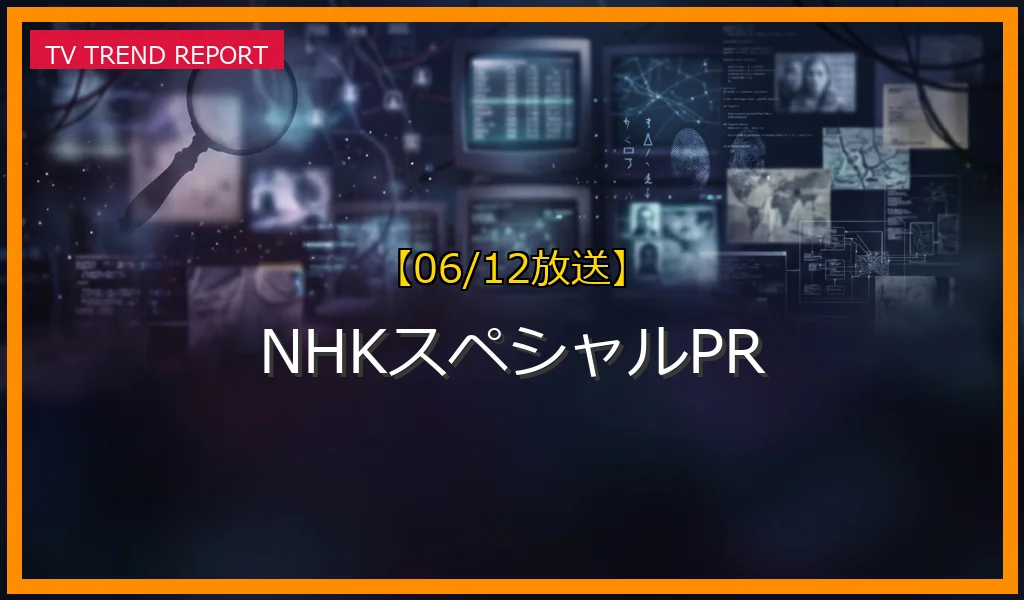 【06/12放送】NHKスペシャルPRの放送内容と見どころ