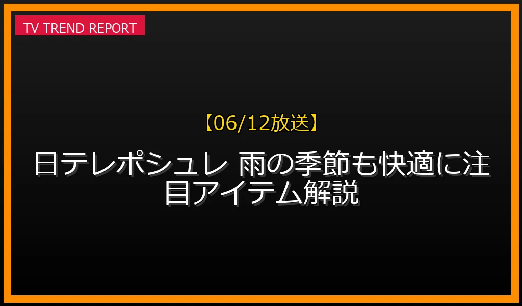 【06/12放送】【06/12放送】日テレポシュレ 雨の季節も快適に！注目アイテム解説の放送内容と見どころ