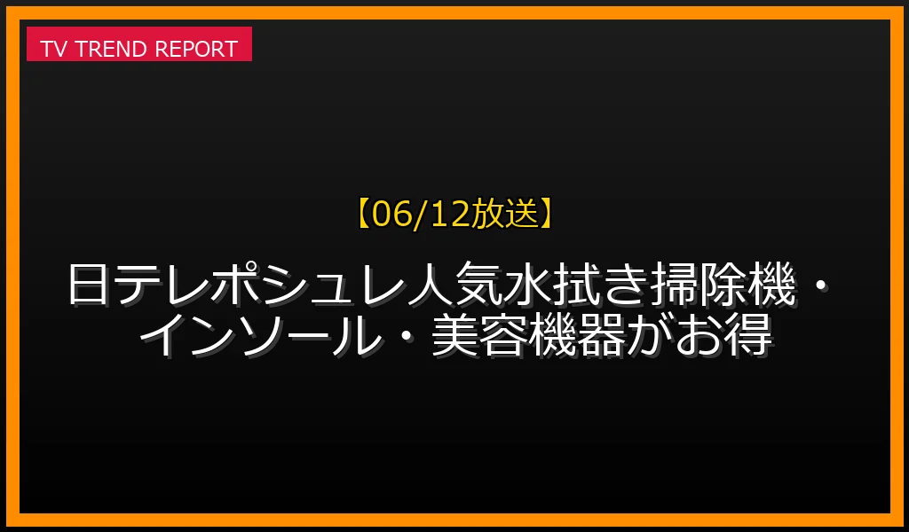 【06/12放送】【06/12放送】日テレポシュレSP！人気水拭き掃除機・インソール・美容機器がお得の放送内容と見どころ