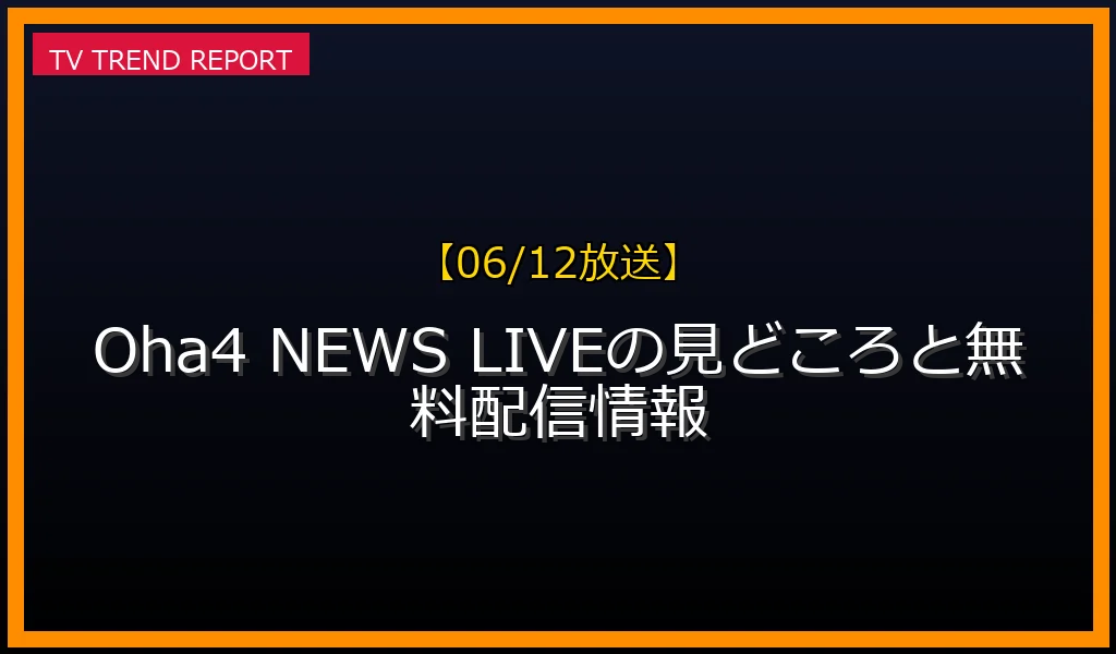 【06/12放送】【06/12放送】Oha！4 NEWS LIVEの見どころと無料配信情報の放送内容と見どころ