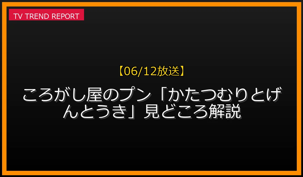 【06/12放送】【06/12放送】ころがし屋のプン「かたつむりとげんとうき」見どころ解説！の放送内容と見どころ