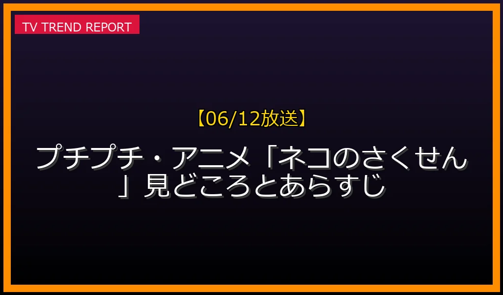 【06/12放送】【06/12放送】プチプチ・アニメ「ネコのさくせん」見どころとあらすじの放送内容と見どころ