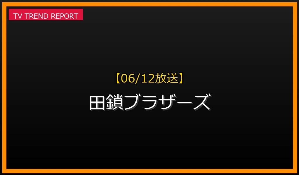【06/12放送】田鎖ブラザーズの放送内容と見どころ