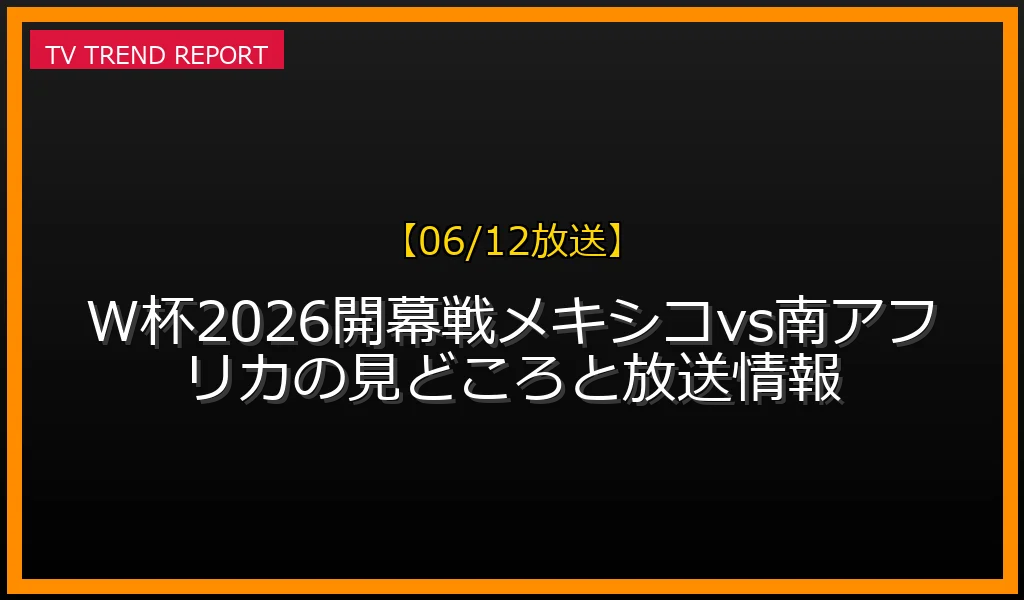 【06/12放送】【06/12放送】W杯2026開幕戦メキシコvs南アフリカの見どころと放送情報の放送内容と見どころ